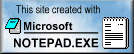This site created with Miscrosoft NOTEPAD.EXE